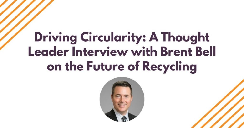 Webinar:  Driving Circularity: A Thought Leader Interview with Brent Bell on the Future of Recycling